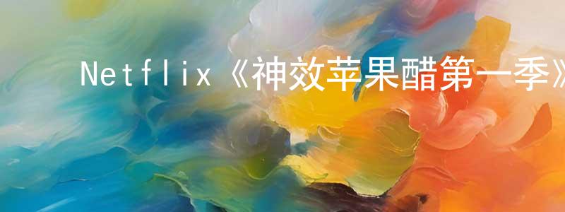 曹玉连的动漫综艺大全,Netflix《神效苹果醋第一季》迅雷下载/在线观看/百度云-犯罪/历史载-美剧天堂